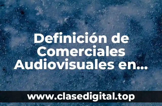 Definición de Comerciales Audiovisuales en Televisión, Computadora y Tableta