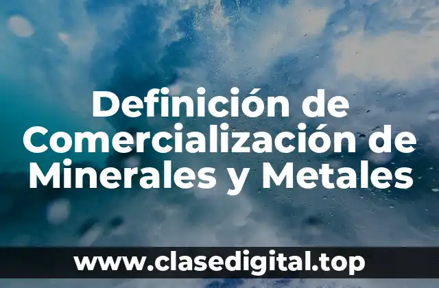 Definición de Comercialización de Minerales y Metales
