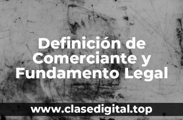 Definición de Comerciante y Fundamento Legal