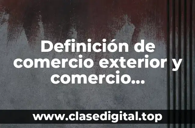 Definición de comercio exterior y comercio internacional