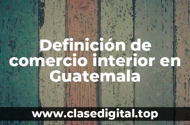 Definición de comercio interior en Guatemala