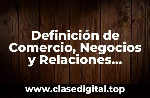 Definición de Comercio, Negocios y Relaciones Internacionales
