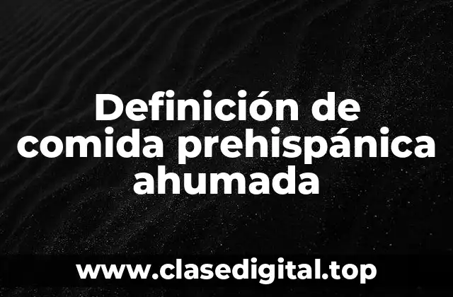 Definición de comida prehispánica ahumada