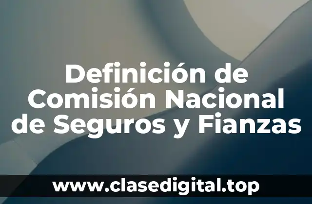 Definición de Comisión Nacional de Seguros y Fianzas