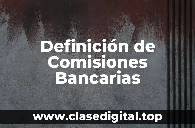 Definición Técnica de Comisiones Bancarias