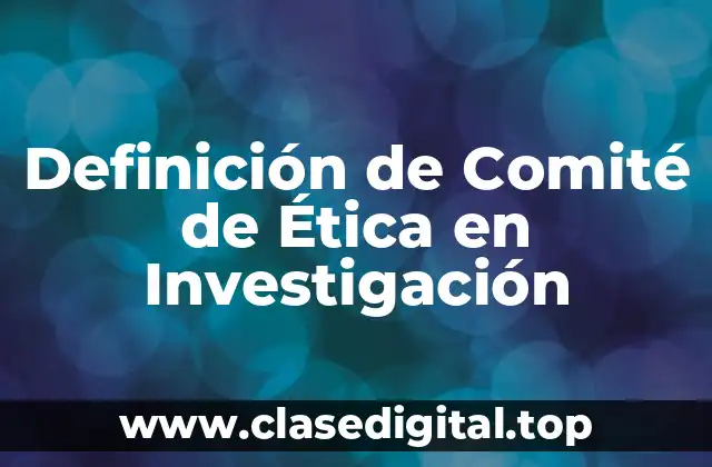 Definición de Comité de Ética en Investigación