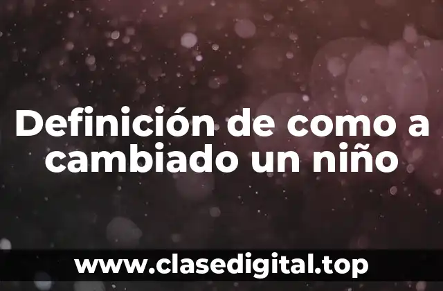 Definición de como a cambiado un niño