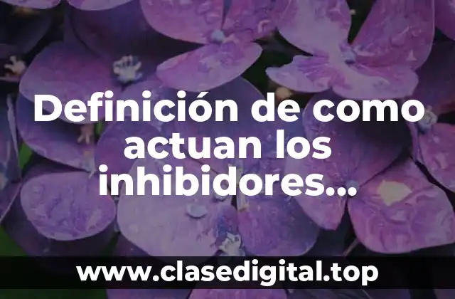 Definición de como actuan los inhibidores enzimaticos