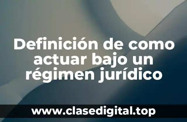 Definición de como actuar bajo un régimen jurídico