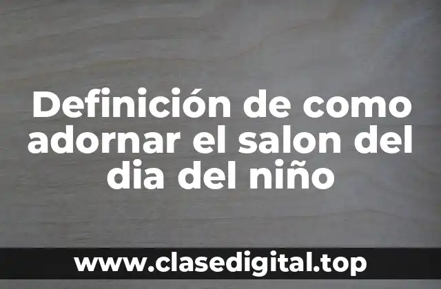 Definición de como adornar el salon del dia del niño