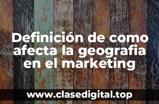 Definición de como afecta la geografia en el marketing