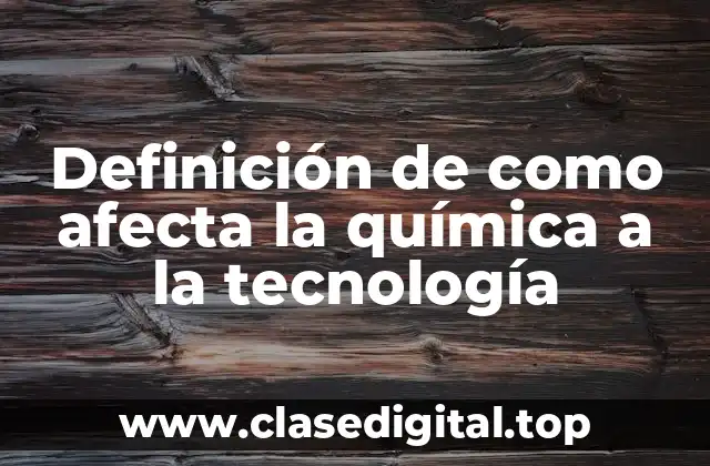 Definición de como afecta la química a la tecnología