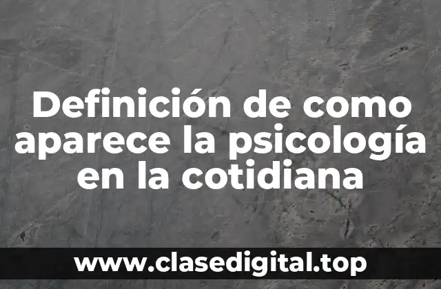 Definición de como aparece la psicología en la cotidiana