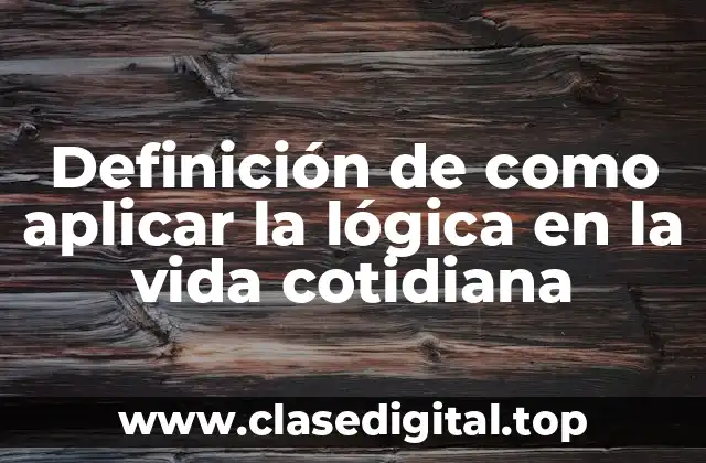 Definición de como aplicar la lógica en la vida cotidiana