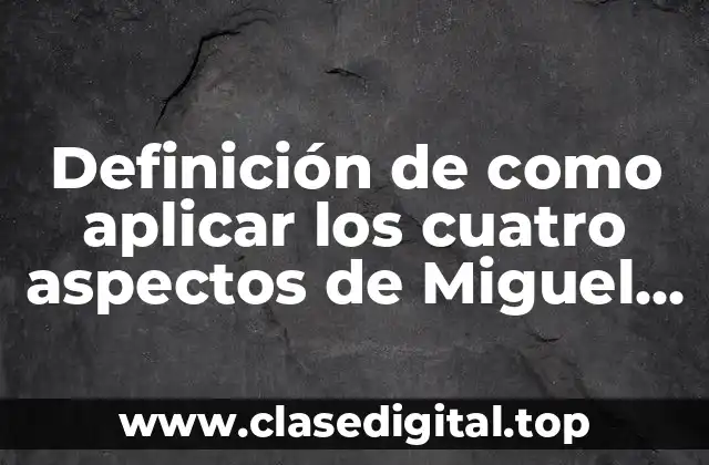 Definición de como aplicar los cuatro aspectos de Miguel Ruiz