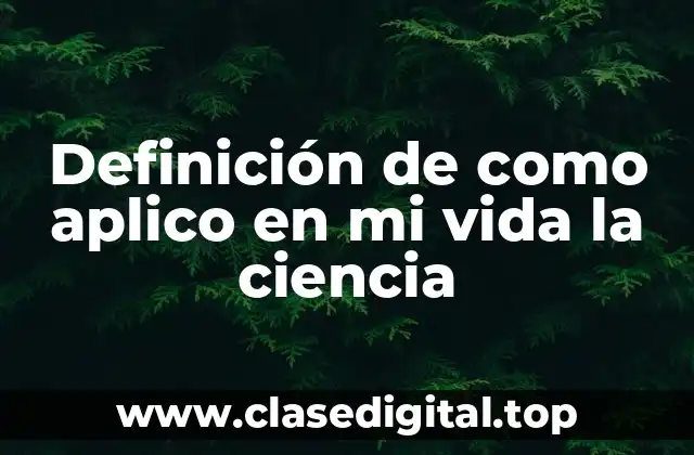 Definición de como aplico en mi vida la ciencia