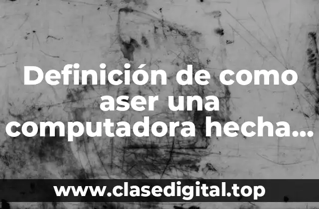Definición de como aser una computadora hecha a mano