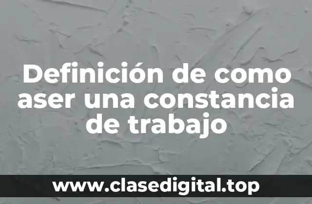 Definición de como aser una constancia de trabajo