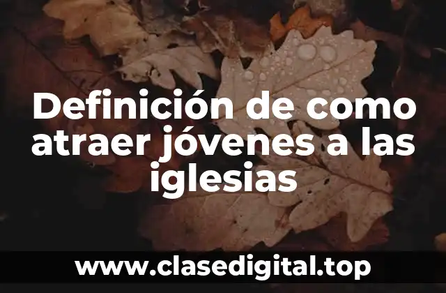 Definición de como atraer jóvenes a las iglesias