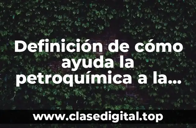 Ejemplos de cómo ayuda la petroquímica a la vida humana