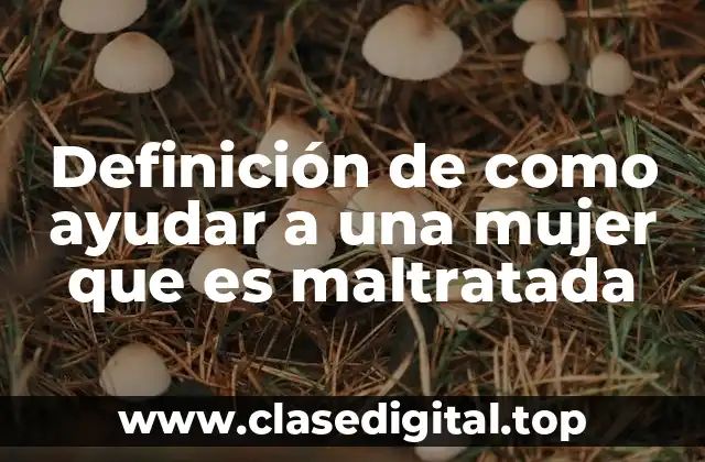 Definición de como ayudar a una mujer que es maltratada