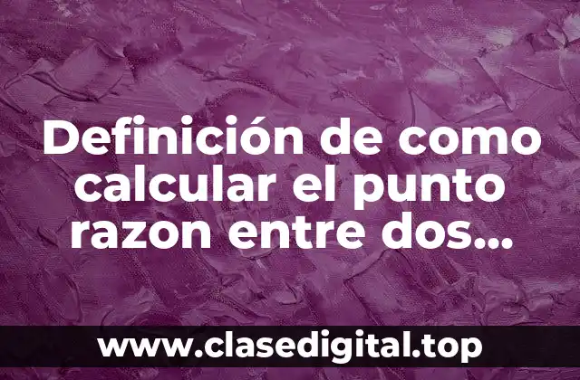 Ejemplos de como calcular el punto razon entre dos puntos