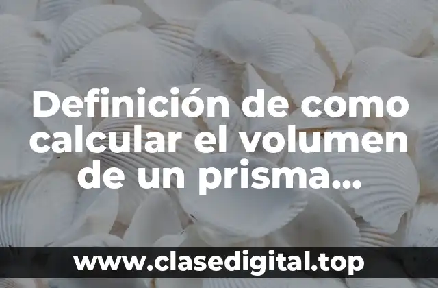Definición de como calcular el volumen de un prisma rectangular