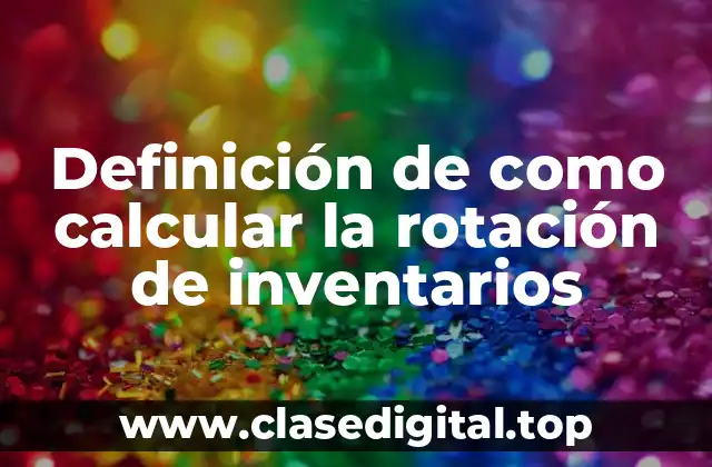 Definición de como calcular la rotación de inventarios