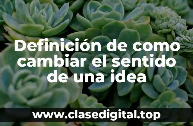 Definición de como cambiar el sentido de una idea