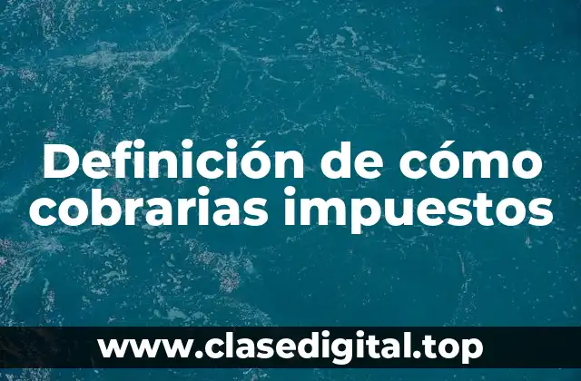 Definición de cómo cobrarias impuestos
