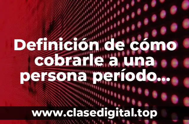 Definición de cómo cobrarle a una persona período vacacional