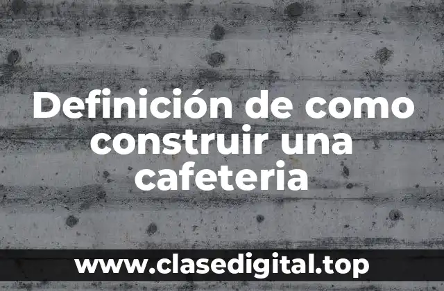 Definición de como construir una cafeteria