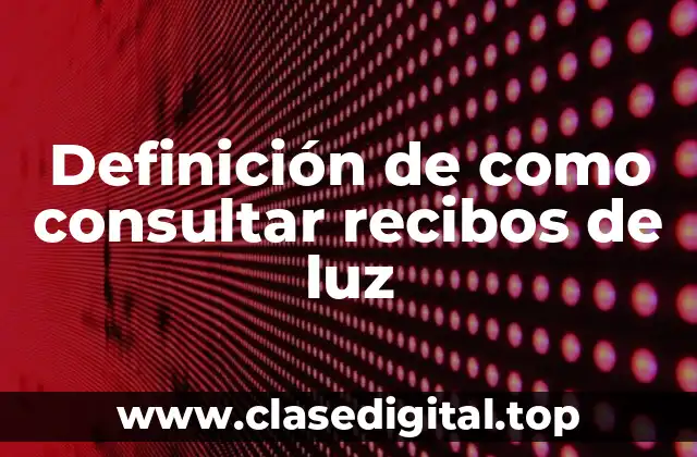 Definición de como consultar recibos de luz