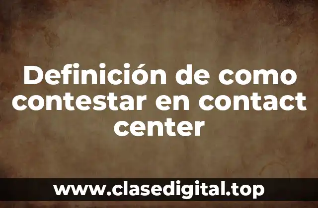 Definición de como contestar en contact center