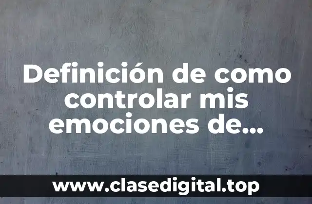 Definición de como controlar mis emociones de tristeza