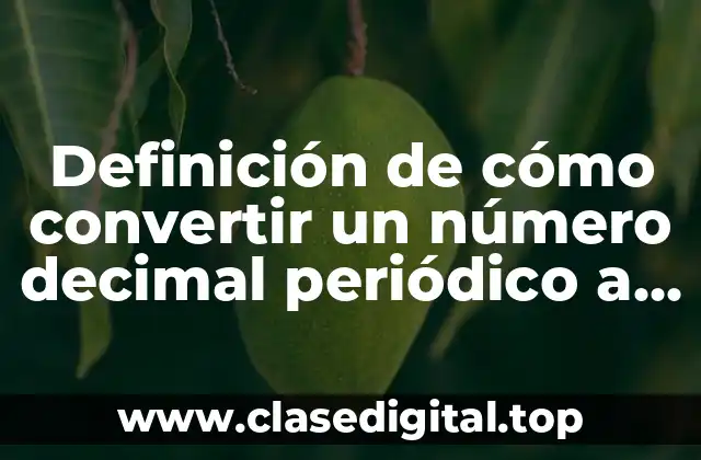 Definición de cómo convertir un número decimal periódico a fracción