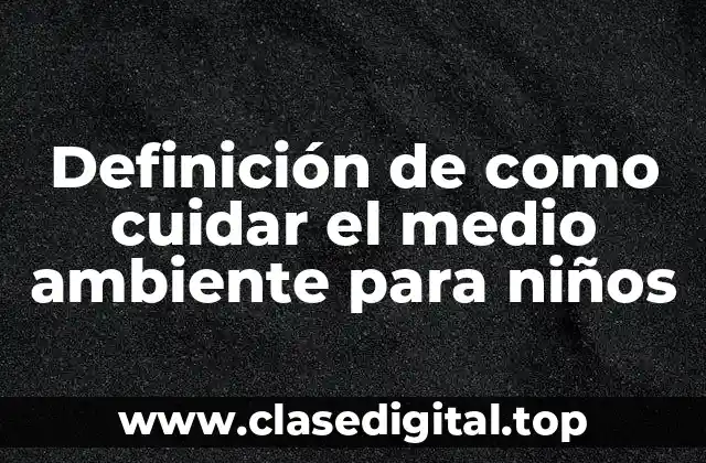 Definición de como cuidar el medio ambiente para niños