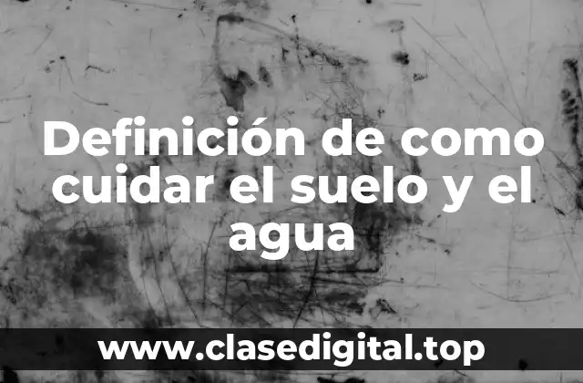 Definición de como cuidar el suelo y el agua