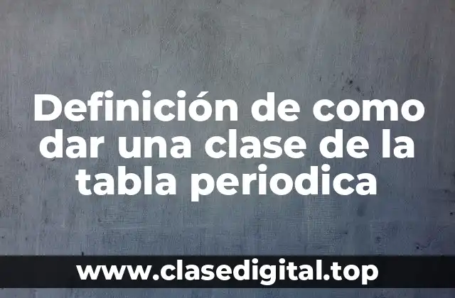 Definición de como dar una clase de la tabla periodica