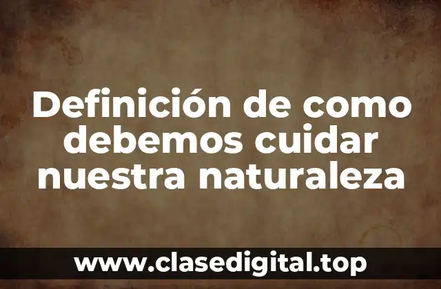 Definición de como debemos cuidar nuestra naturaleza