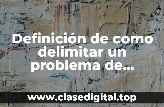 Ejemplos de como delimitar un problema de investigación