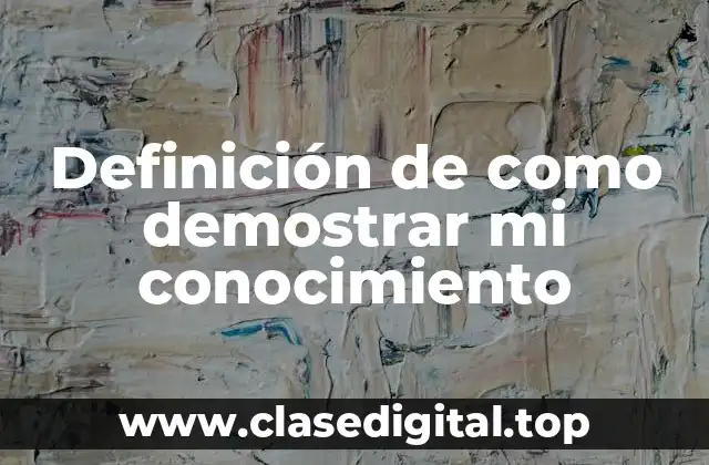 Definición de como demostrar mi conocimiento