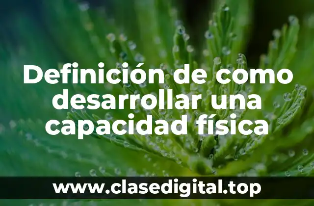 Definición de como desarrollar una capacidad física