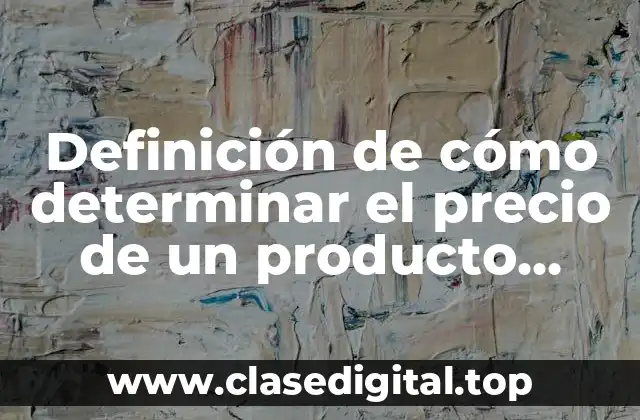 Definición de cómo determinar el precio de un producto contabilidad