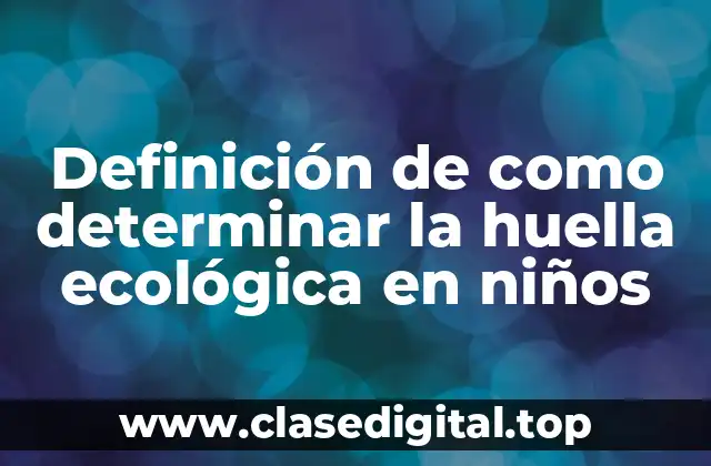 Definición de como determinar la huella ecológica en niños