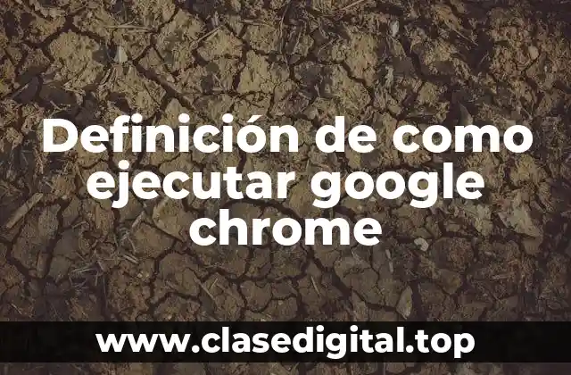 Definición de como ejecutar google chrome