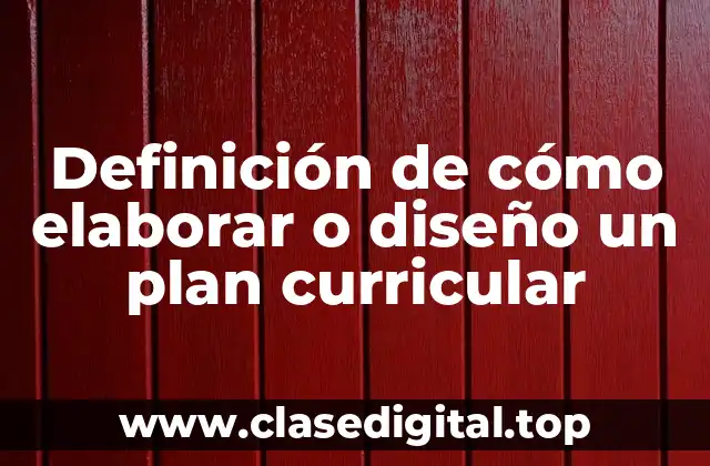 Definición de cómo elaborar o diseño un plan curricular