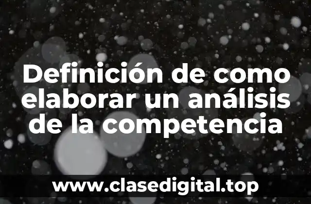 Definición de como elaborar un análisis de la competencia