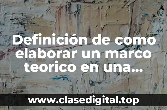 Definición de como elaborar un marco teorico en una investigación