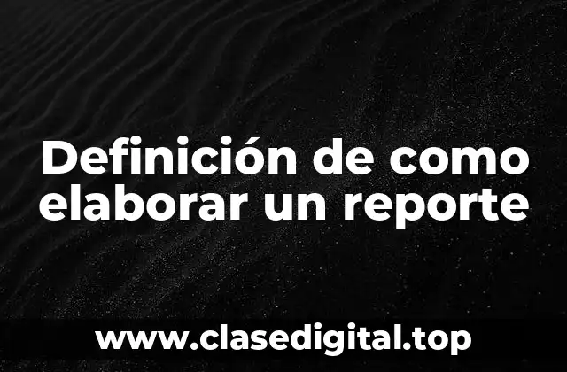 Definición de como elaborar un reporte